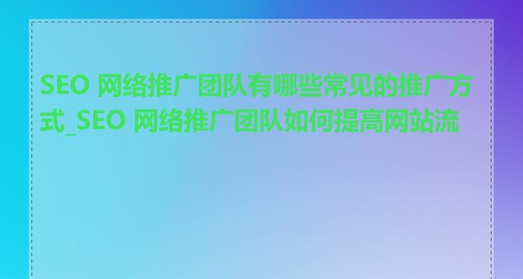 网站推广有哪些有效方法？如何有效提升网站流量？